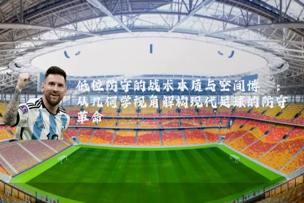 低位防守的战术本质与空间博弈：从几何学视角解构现代足球的防守革命