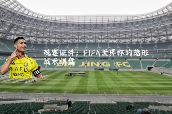观赛证件:FIFA世界杯的隐形战术棋盘