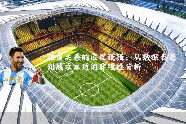 胜负关系的底层逻辑：从数据表象到战术本质的穿透性分析