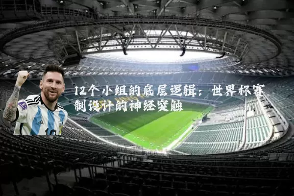 12个小组的底层逻辑:世界杯赛制设计的神经突触