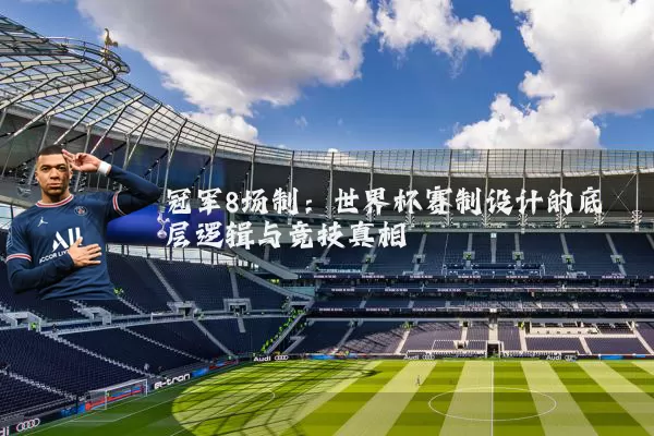 冠军8场制:世界杯赛制设计的底层逻辑与竞技真相