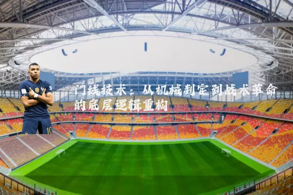门线技术:从机械判定到战术革命的底层逻辑重构