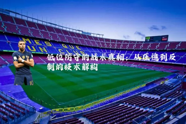 低位防守的战术真相：从压迫到反制的技术解构