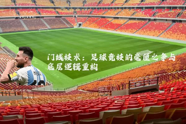 门线技术:足球竞技的毫厘之争与底层逻辑重构