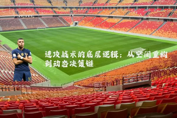 进攻战术的底层逻辑:从空间重构到动态决策链