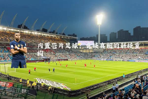 内置芯片足球：竞技真相的科技重构