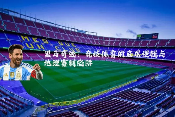 黑马奇迹：竞技体育的底层逻辑与地理赛制陷阱