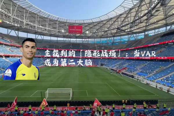 主裁判的「隐形战场」:当VAR成为第二大脑