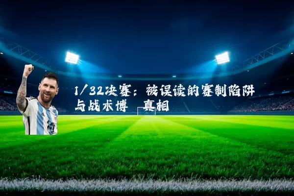 1/32决赛：被误读的赛制陷阱与战术博弈真相