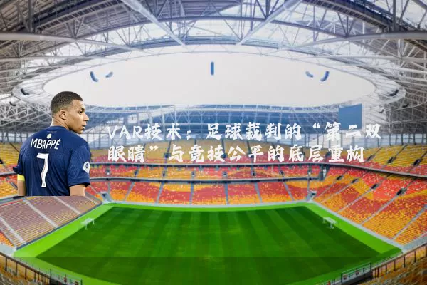 VAR技术:足球裁判的“第二双眼睛”与竞技公平的底层重构
