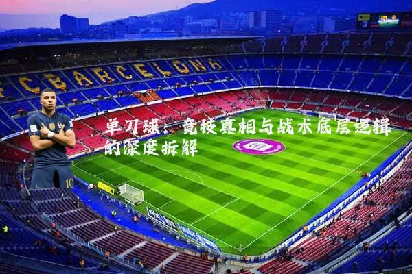 单刀球:竞技真相与战术底层逻辑的深度拆解