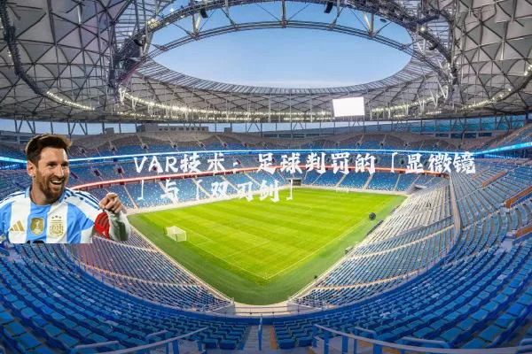VAR技术:足球判罚的「显微镜」与「双刃剑」