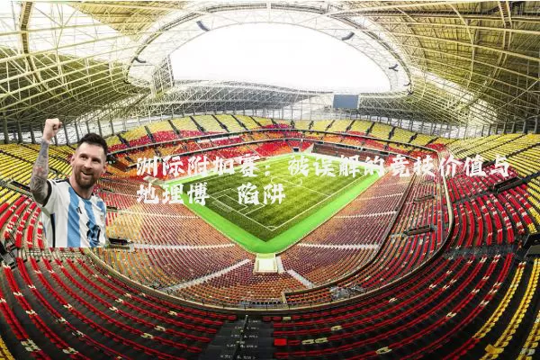 洲际附加赛:被误解的竞技价值与地理博弈陷阱