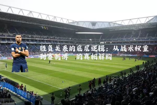 胜负关系的底层逻辑:从战术权重到赛制博弈的真相解构