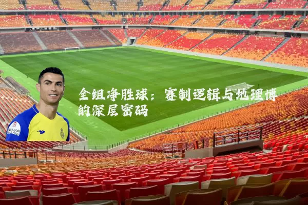 全组净胜球：赛制逻辑与地理博弈的深层密码