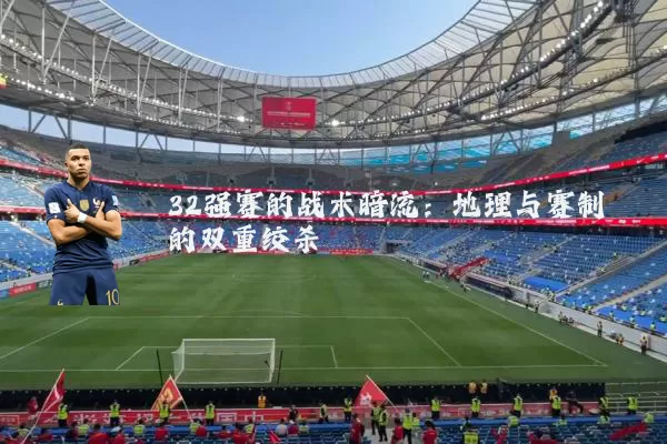 32强赛的战术暗流:地理与赛制的双重绞杀