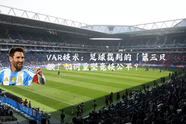VAR技术:足球裁判的「第三只眼」如何重塑竞技公平?